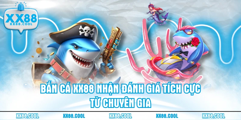 Bắn cá XX88 nhận đánh giá tích cực từ chuyên gia