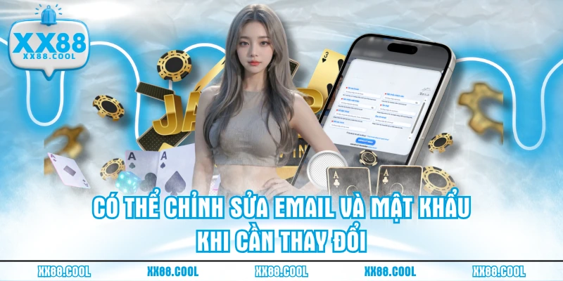 Có thể chỉnh sửa email và mật khẩu khi cần thay đổi